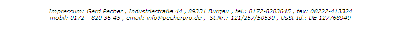 Impressum: Gerd Pecher , Gro�e Allee 27 , 89407 Dillingen , tel.: 09071 - 72 78 86 , fax: 09071 - 72 74 97
mobil: 0172 - 820 36 45 , email: info@pecherpro.de ,  St.Nr.: 109/257/50013 , UsSt-Id.: DE 127768949
(Diese Angaben sind g�ltig bis 31.03.2011)